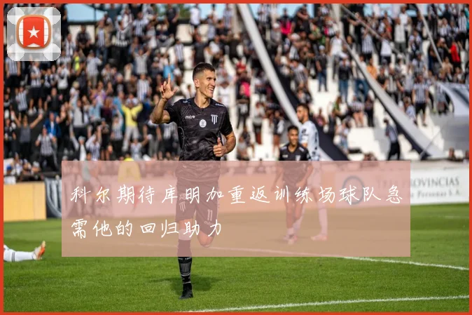 科尔期待库明加重返训练场球队急需他的回归助力