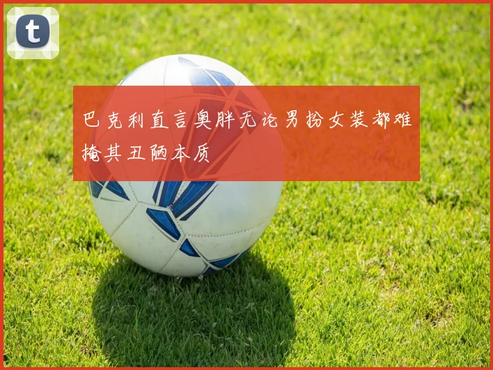 巴克利直言奥胖无论男扮女装都难掩其丑陋本质
