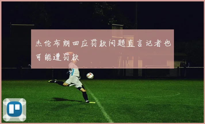 杰伦布朗回应罚款问题直言记者也可能遭罚款