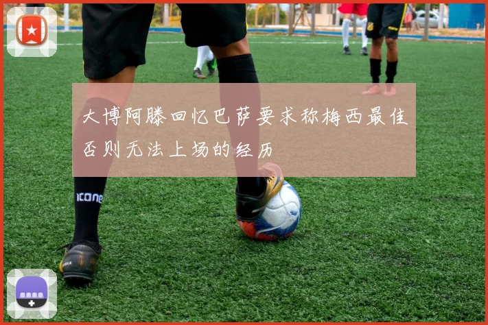 大博阿滕回忆巴萨要求称梅西最佳否则无法上场的经历