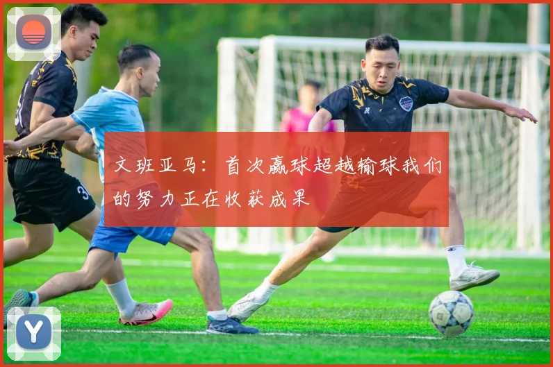 文班亚马：首次赢球超越输球我们的努力正在收获成果