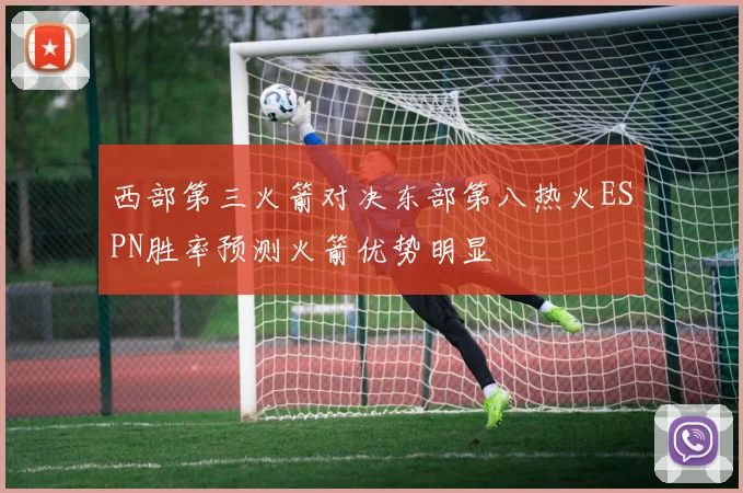 西部第三火箭对决东部第八热火ESPN胜率预测火箭优势明显