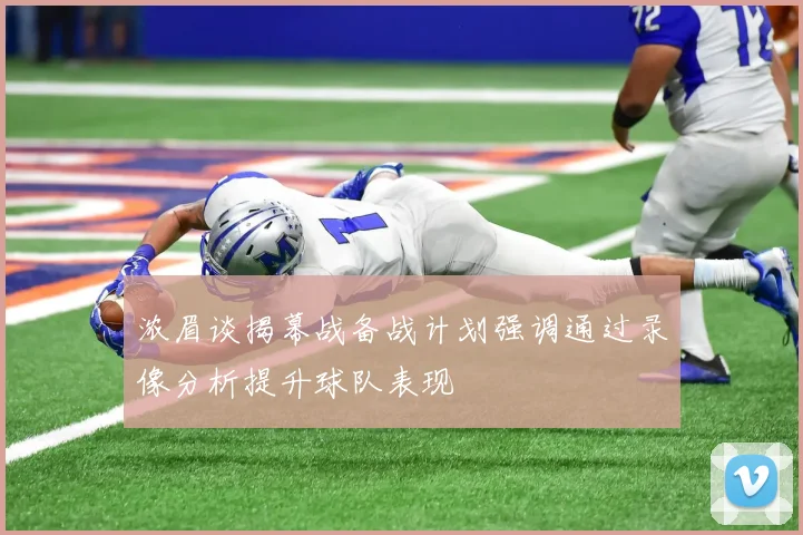 浓眉谈揭幕战备战计划强调通过录像分析提升球队表现
