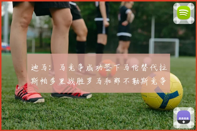 迪马：马竞争成功签下马伦替代拉斯帕多里战胜罗马和那不勒斯竞争