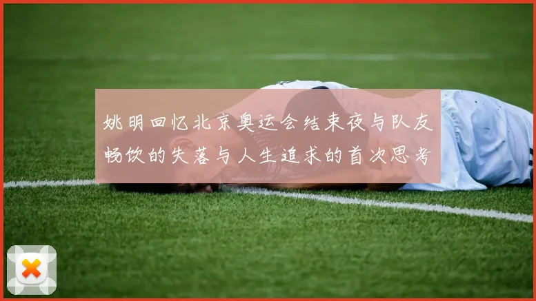 姚明回忆北京奥运会结束夜与队友畅饮的失落与人生追求的首次思考